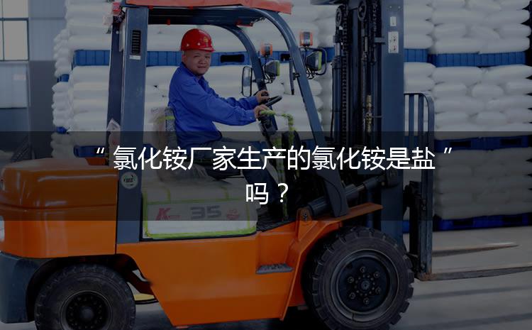 氯化銨廠家生產(chǎn)的氯化銨是鹽嗎？