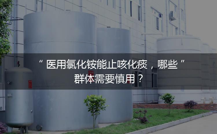 醫(yī)用氯化銨能止咳化痰，哪些群體需要慎用？