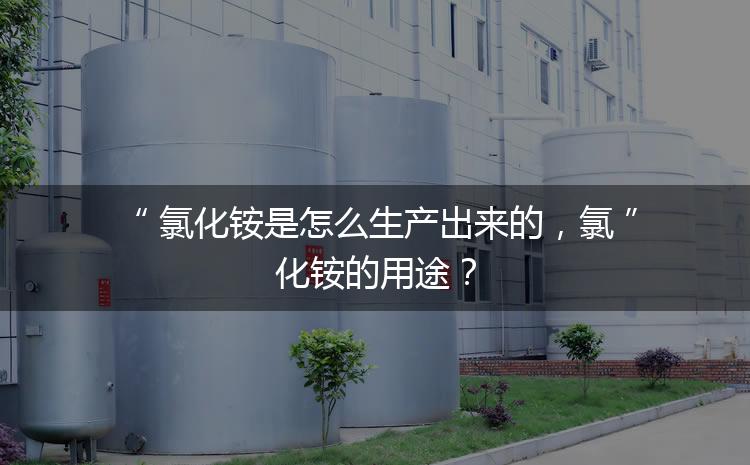 氯化銨是怎么生產(chǎn)出來的，氯化銨的用途？