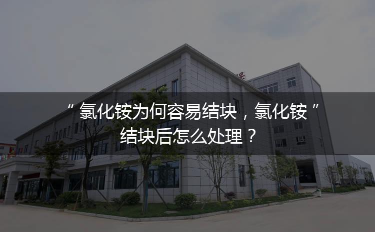 氯化銨為何容易結(jié)塊，氯化銨結(jié)塊后怎么處理？