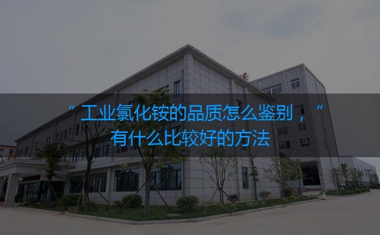工業(yè)氯化銨的品質(zhì)怎么鑒別，有什么比較好的方法嗎？